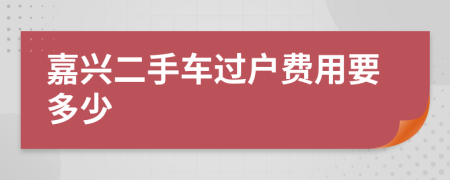 嘉兴二手车过户费用要多少