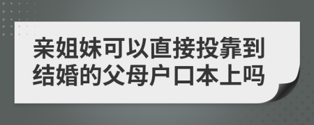 亲姐妹可以直接投靠到结婚的父母户口本上吗