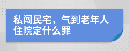 私闯民宅，气到老年人住院定什么罪