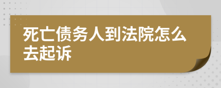 死亡债务人到法院怎么去起诉