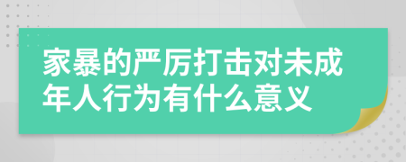 家暴的严厉打击对未成年人行为有什么意义