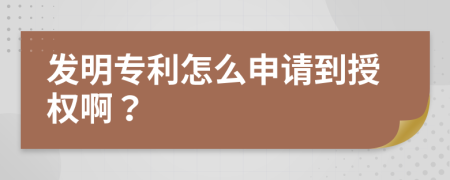 发明专利怎么申请到授权啊？