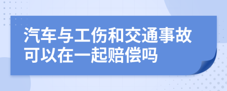 汽车与工伤和交通事故可以在一起赔偿吗