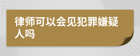 律师可以会见犯罪嫌疑人吗