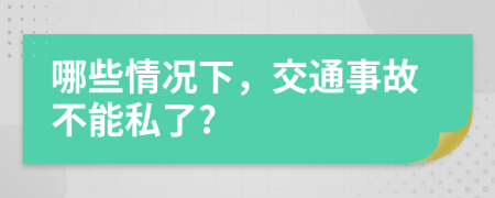 哪些情况下，交通事故不能私了?