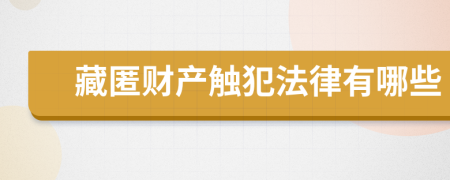 藏匿财产触犯法律有哪些