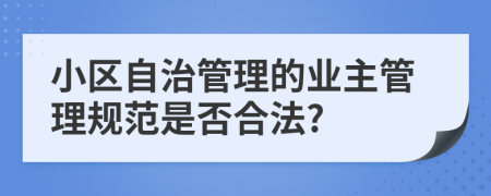 小区自治管理的业主管理规范是否合法?