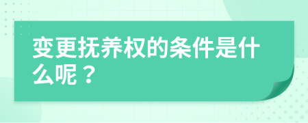 变更抚养权的条件是什么呢？