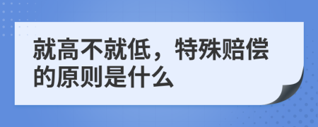 就高不就低，特殊赔偿的原则是什么