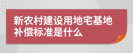 新农村建设用地宅基地补偿标准是什么