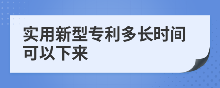 实用新型专利多长时间可以下来