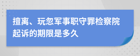 擅离、玩忽军事职守罪检察院起诉的期限是多久