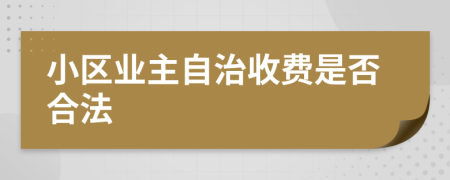 小区业主自治收费是否合法