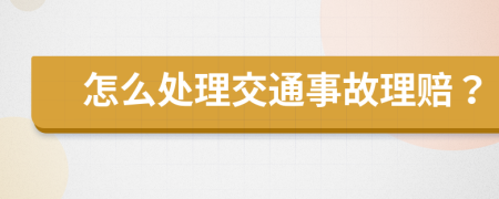 怎么处理交通事故理赔？