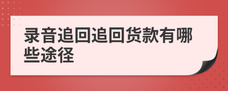 录音追回追回货款有哪些途径