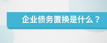 企业债务置换是什么？