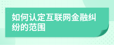 如何认定互联网金融纠纷的范围