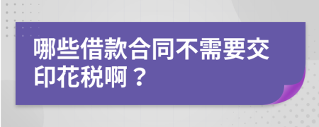 哪些借款合同不需要交印花税啊？