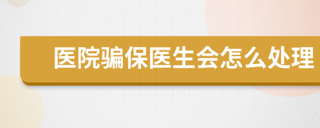 医院骗保医生会怎么处理