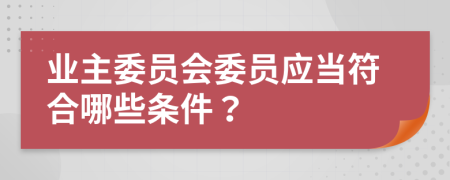 业主委员会委员应当符合哪些条件？