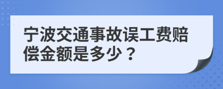 宁波交通事故误工费赔偿金额是多少？