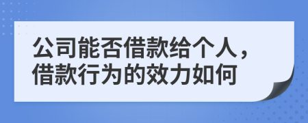 公司能否借款给个人，借款行为的效力如何