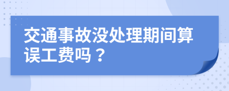 交通事故没处理期间算误工费吗？