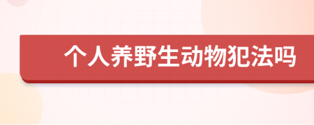 个人养野生动物犯法吗