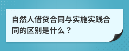 自然人借贷合同与实施实践合同的区别是什么？