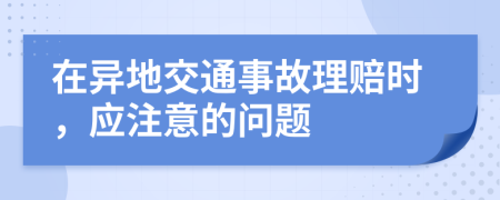 在异地交通事故理赔时，应注意的问题