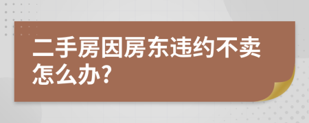 二手房因房东违约不卖怎么办?