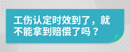 工伤认定时效到了，就不能拿到赔偿了吗？