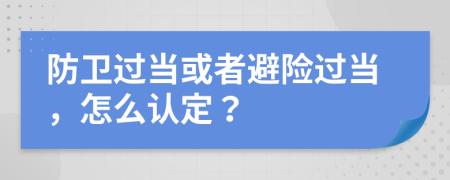 防卫过当或者避险过当，怎么认定？