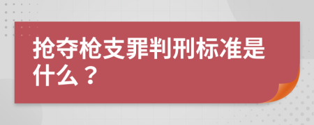 抢夺枪支罪判刑标准是什么？