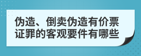 伪造、倒卖伪造有价票证罪的客观要件有哪些