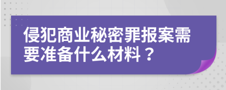 侵犯商业秘密罪报案需要准备什么材料？