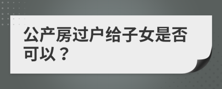 公产房过户给子女是否可以？