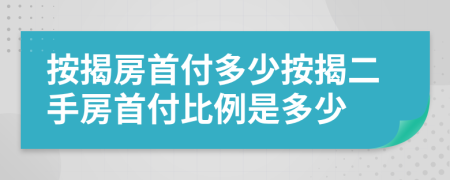 按揭房首付多少按揭二手房首付比例是多少