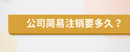 公司简易注销要多久？