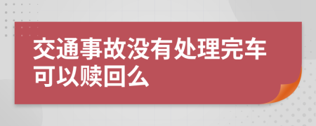 交通事故没有处理完车可以赎回么