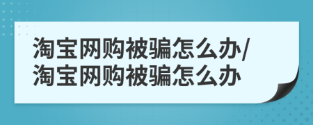 淘宝网购被骗怎么办/淘宝网购被骗怎么办