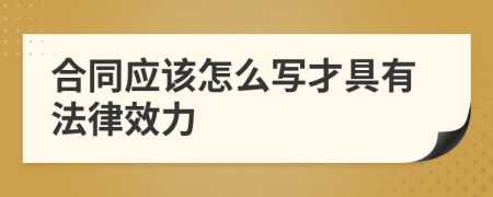 合同应该怎么写才具有法律效力