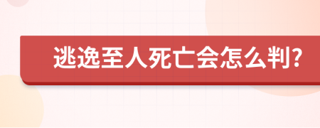 逃逸至人死亡会怎么判?