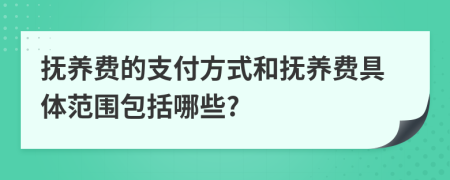 抚养费的支付方式和抚养费具体范围包括哪些?