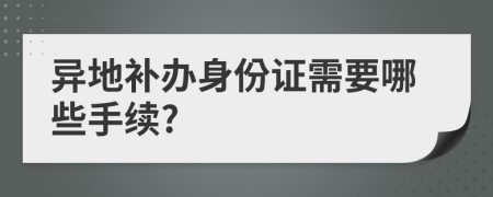 异地补办身份证需要哪些手续?