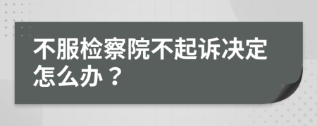 不服检察院不起诉决定怎么办？