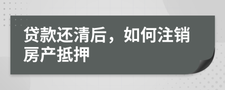 贷款还清后，如何注销房产抵押