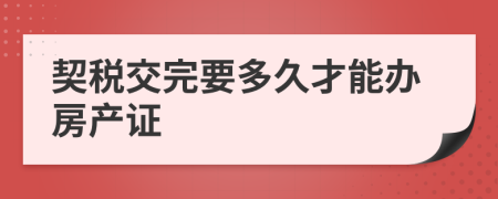 契税交完要多久才能办房产证