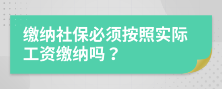 缴纳社保必须按照实际工资缴纳吗？