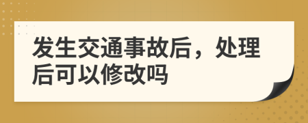 发生交通事故后，处理后可以修改吗